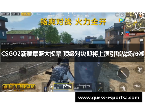 CSGO2新篇章盛大揭幕 顶级对决即将上演引爆战场热潮